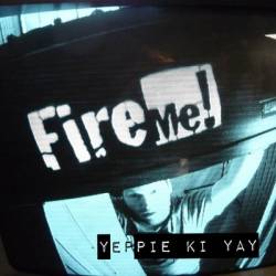 Fire Me : Yeppie Ki Yay